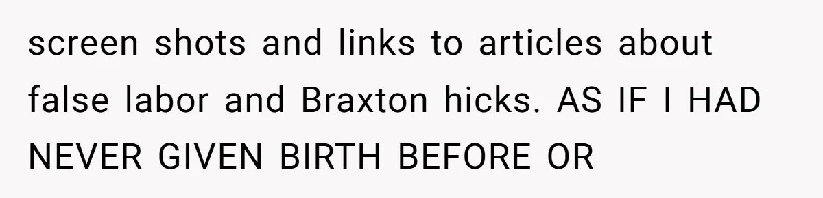 screen shots and links to articles about false labor and Braxton hicks. AS IF I HAD NEVER GIVEN BIRTH BEFORE OR