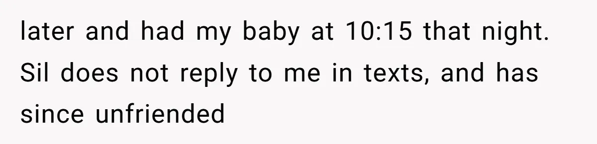 later and had my baby at 10:15 that night. Sil does not reply to me in texts, and has since unfriended