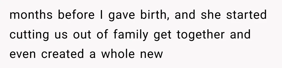 months before I gave birth, and she started cutting us out of family get together and even created a whole new