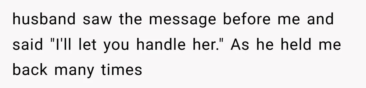 husband saw the message before me and said "I'll let you handle her." As he held me back many times