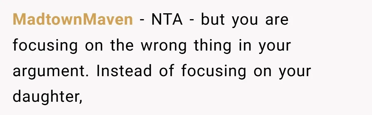 MadtownMaven − NTA - but you are focusing on the wrong thing in your argument. Instead of focusing on your daughter,