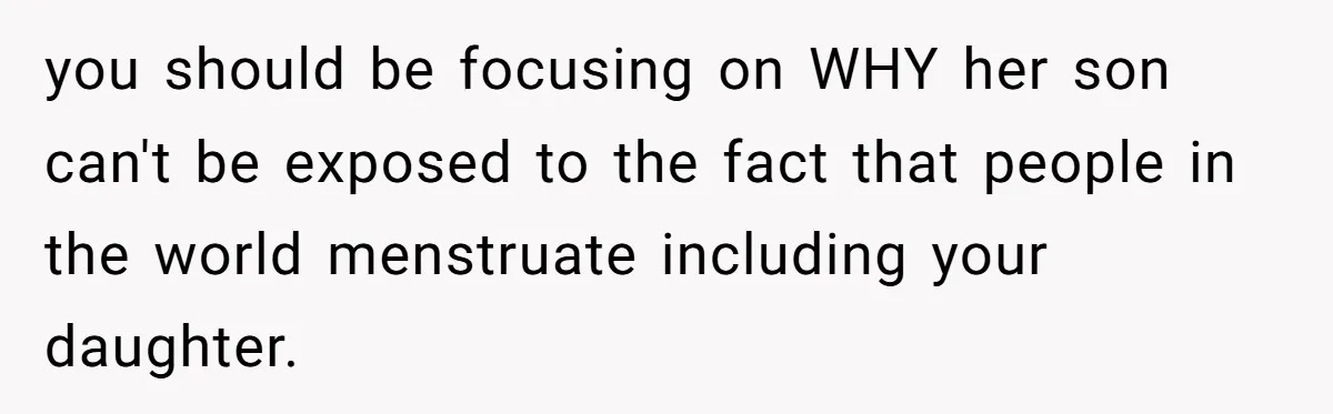 you should be focusing on WHY her son can't be exposed to the fact that people in the world menstruate including your daughter.