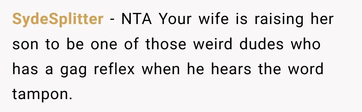 SydeSplitter − NTA Your wife is raising her son to be one of those weird dudes who has a gag reflex when he hears the word tampon.