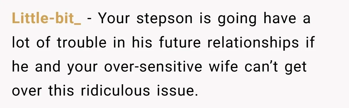 Little-bit_ − Your stepson is going have a lot of trouble in his future relationships if he and your over-sensitive wife can’t get over this ridiculous issue.