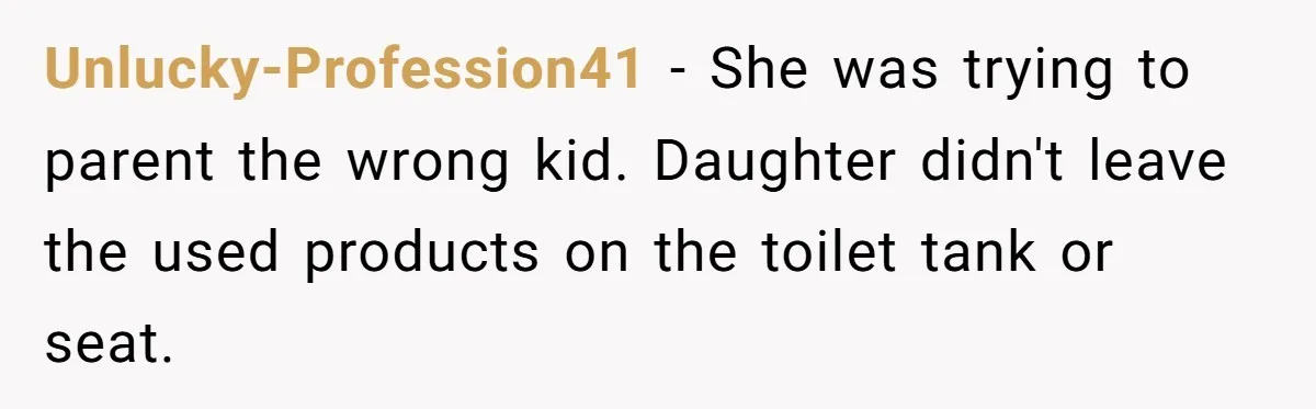 Unlucky-Profession41 − She was trying to parent the wrong kid. Daughter didn't leave the used products on the toilet tank or seat.