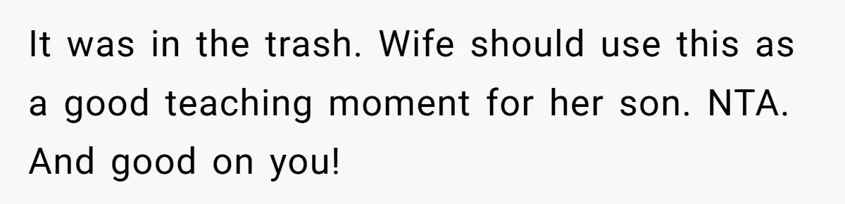 It was in the trash. Wife should use this as a good teaching moment for her son. NTA. And good on you!