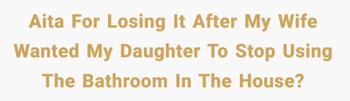 AITA For losing it after my wife wanted my daughter to stop using the bathroom in the house?
