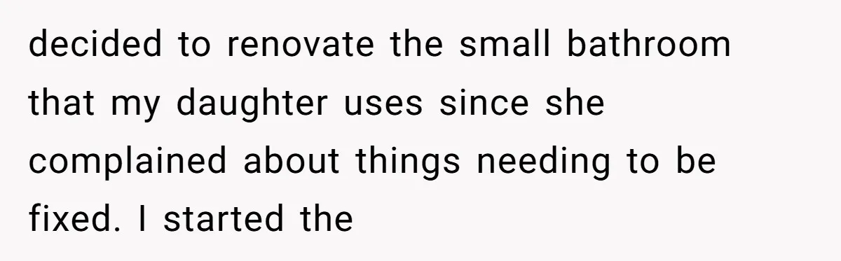 decided to renovate the small bathroom that my daughter uses since she complained about things needing to be fixed. I started the