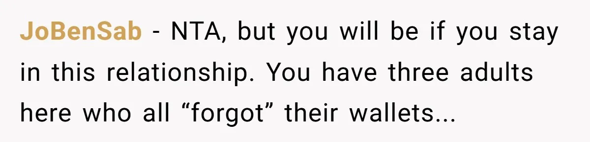JoBenSab − NTA, but you will be if you stay in this relationship. You have three adults here who all “forgot” their wallets...