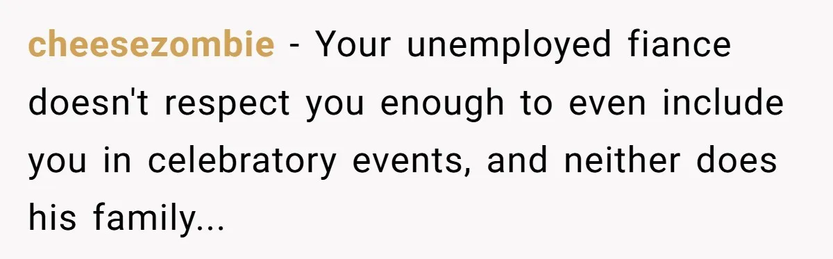 cheesezombie − Your unemployed fiance doesn't respect you enough to even include you in celebratory events, and neither does his family...