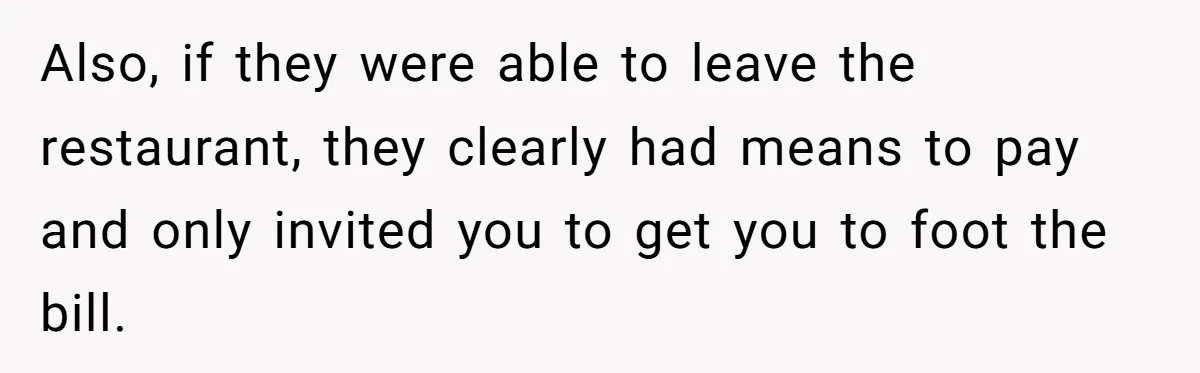 Also, if they were able to leave the restaurant, they clearly had means to pay and only invited you to get you to foot the bill.