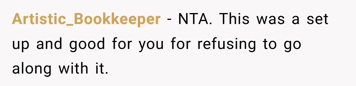 Artistic_Bookkeeper − NTA. This was a set up and good for you for refusing to go along with it.