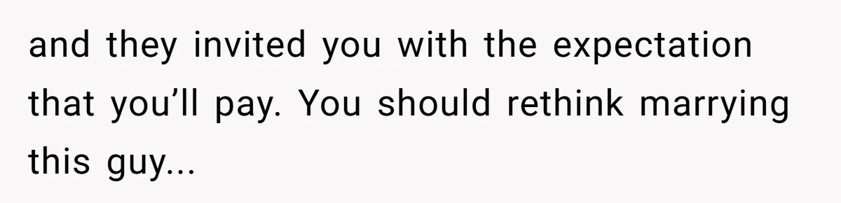 and they invited you with the expectation that you’ll pay. You should rethink marrying this guy...