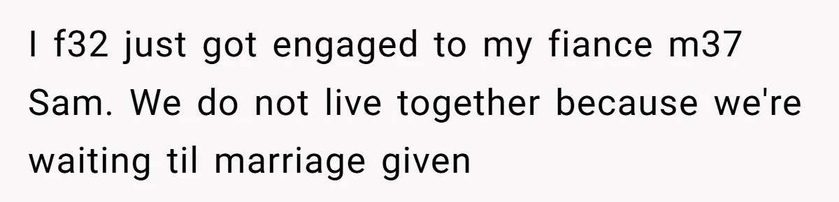 I f32 just got engaged to my fiance m37 Sam. We do not live together because we're waiting til marriage given