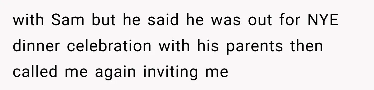 with Sam but he said he was out for NYE dinner celebration with his parents then called me again inviting me