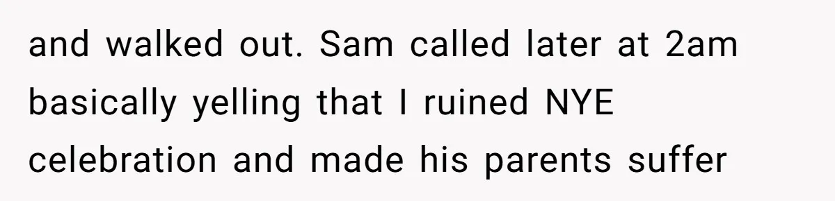 and walked out. Sam called later at 2am basically yelling that I ruined NYE celebration and made his parents suffer