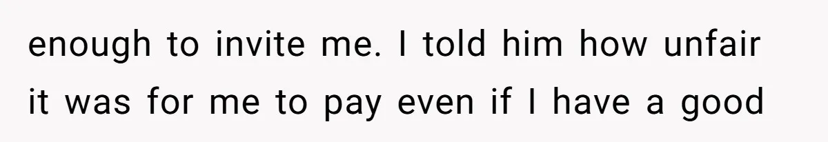 enough to invite me. I told him how unfair it was for me to pay even if I have a good