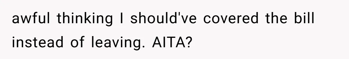 awful thinking I should've covered the bill instead of leaving. AITA?