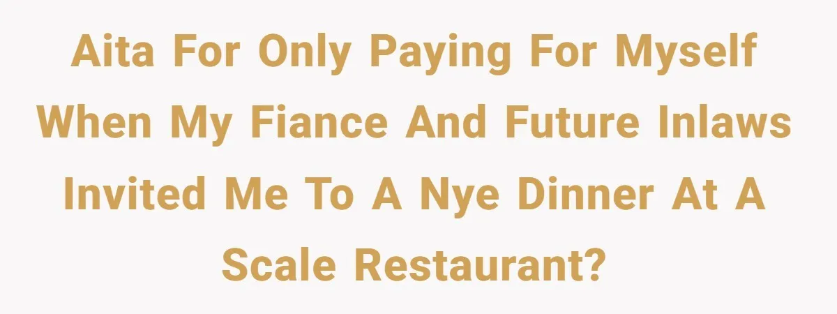 AITA for only paying for myself when my fiance and future inlaws invited me to a NYE dinner at a scale restaurant?