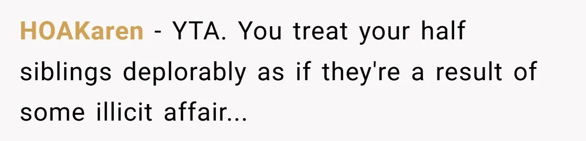 HOAKaren − YTA. You treat your half siblings deplorably as if they're a result of some illicit affair...