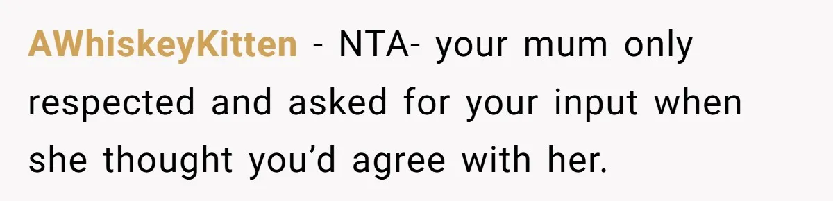 AWhiskeyKitten − NTA- your mum only respected and asked for your input when she thought you’d agree with her.