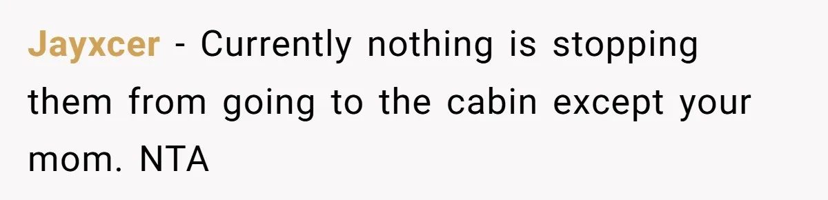 Jayxcer − Currently nothing is stopping them from going to the cabin except your mom. NTA