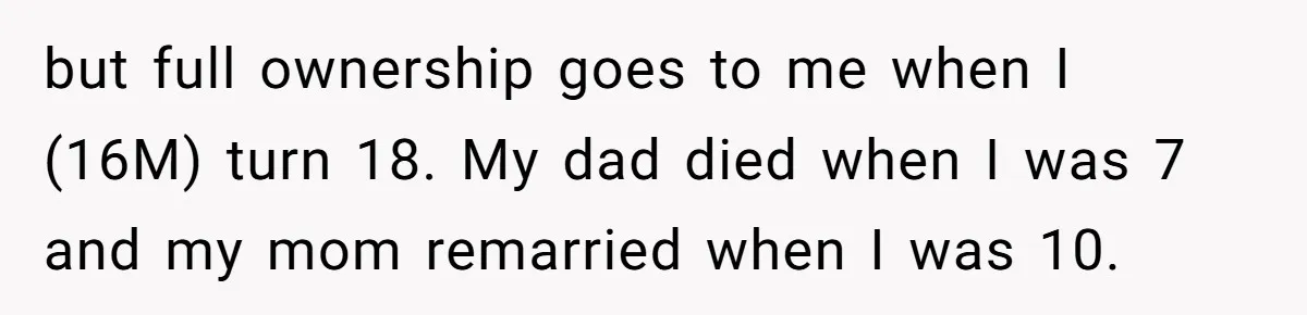 but full ownership goes to me when I (16M) turn 18. My dad died when I was 7 and my mom remarried when I was 10.