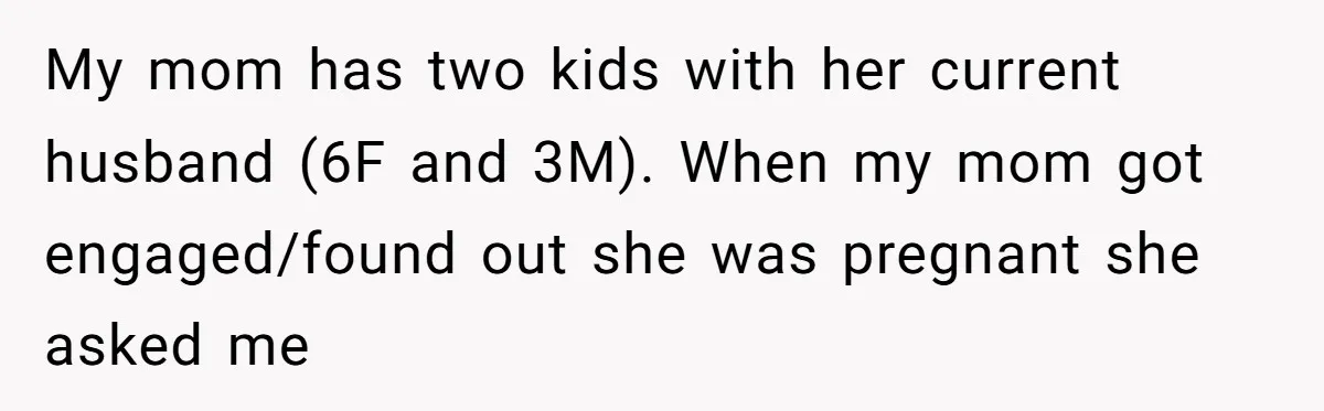 My mom has two kids with her current husband (6F and 3M). When my mom got engaged/found out she was pregnant she asked me
