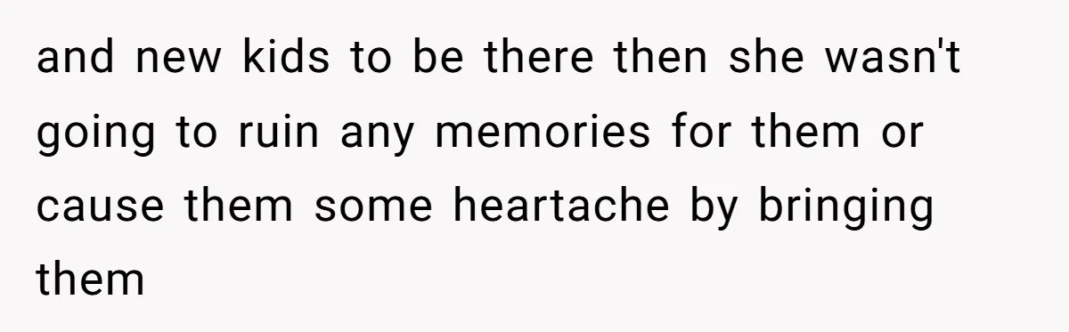 and new kids to be there then she wasn't going to ruin any memories for them or cause them some heartache by bringing them
