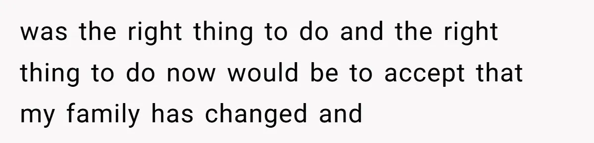 was the right thing to do and the right thing to do now would be to accept that my family has changed and