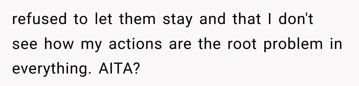 refused to let them stay and that I don't see how my actions are the root problem in everything. AITA?