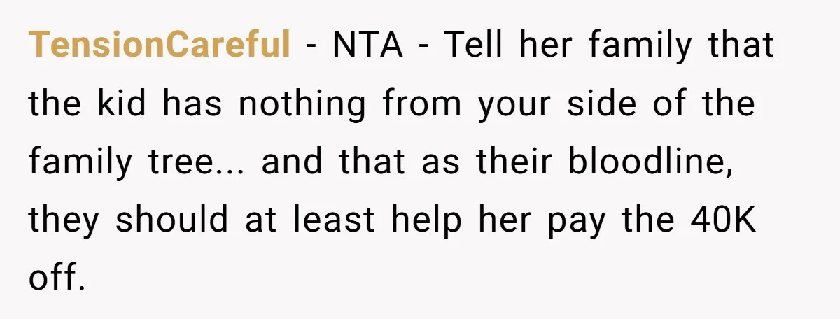 TensionCareful − NTA - Tell her family that the kid has nothing from your side of the family tree... and that as their bloodline, they should at least help her...