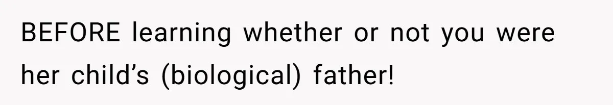 BEFORE learning whether or not you were her child’s (biological) father!