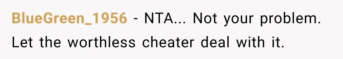BlueGreen_1956 − NTA... Not your problem. Let the worthless cheater deal with it.