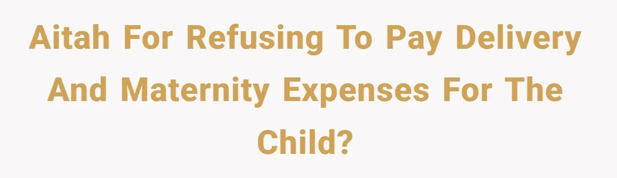 AITAH for refusing to pay delivery and maternity expenses for the child?