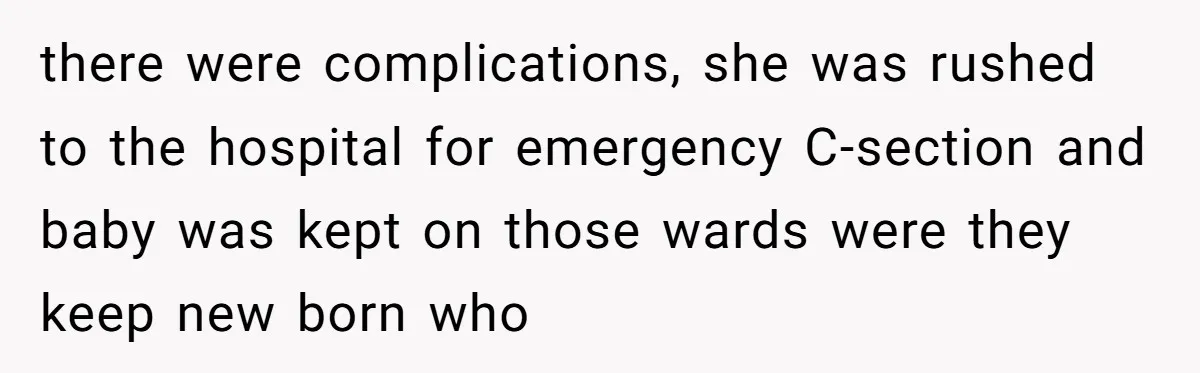 there were complications, she was rushed to the hospital for emergency C-section and baby was kept on those wards were they keep new born who