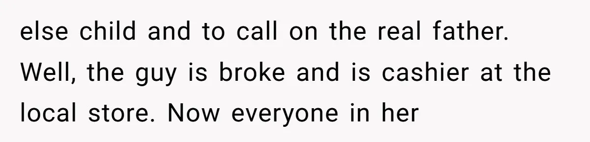else child and to call on the real father. Well, the guy is broke and is cashier at the local store. Now everyone in her