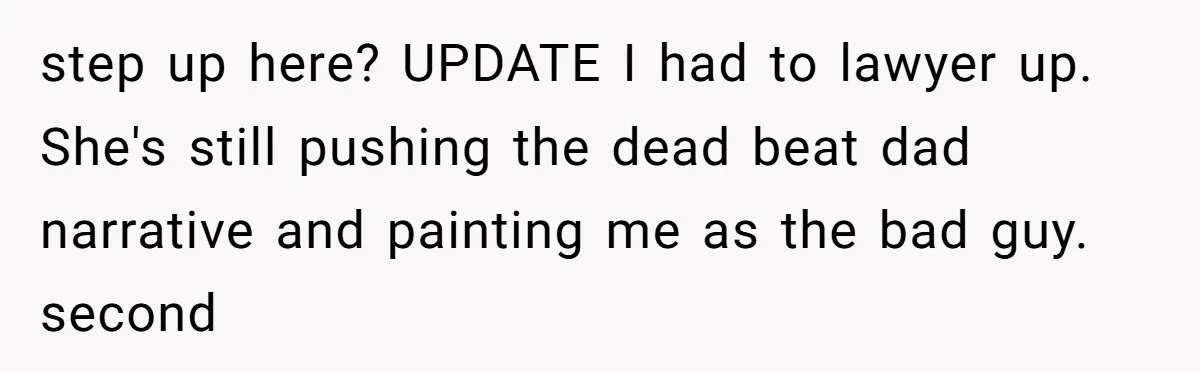 step up here? UPDATE I had to lawyer up. She's still pushing the dead beat dad narrative and painting me as the bad guy. second
