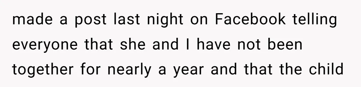 made a post last night on Facebook telling everyone that she and I have not been together for nearly a year and that the child