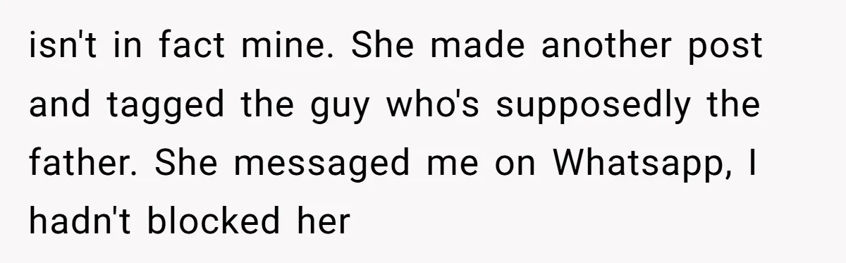 isn't in fact mine. She made another post and tagged the guy who's supposedly the father. She messaged me on Whatsapp, I hadn't blocked her