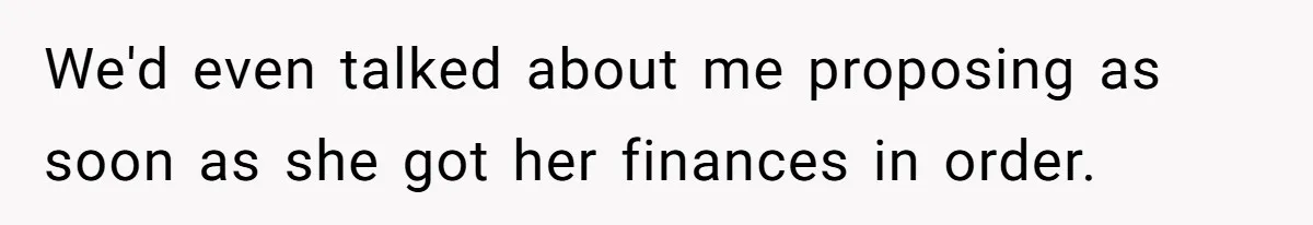 We'd even talked about me proposing as soon as she got her finances in order.
