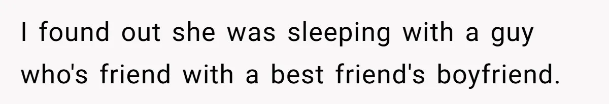 I found out she was sleeping with a guy who's friend with a best friend's boyfriend.