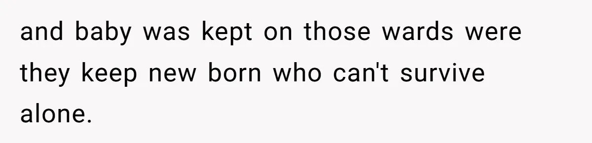 and baby was kept on those wards were they keep new born who can't survive alone.