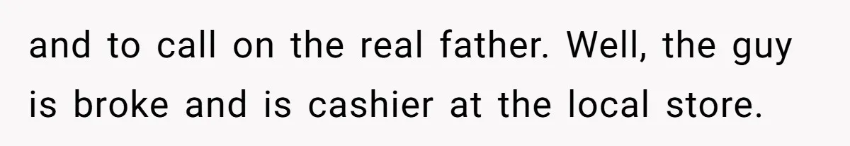 and to call on the real father. Well, the guy is broke and is cashier at the local store.