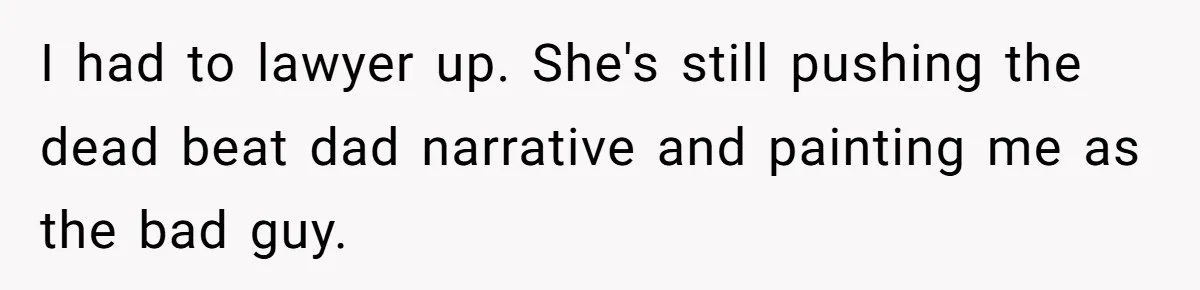 I had to lawyer up. She's still pushing the dead beat dad narrative and painting me as the bad guy.