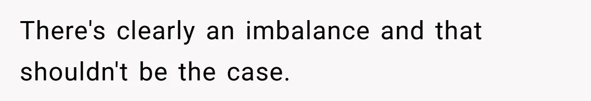 There's clearly an imbalance and that shouldn't be the case.