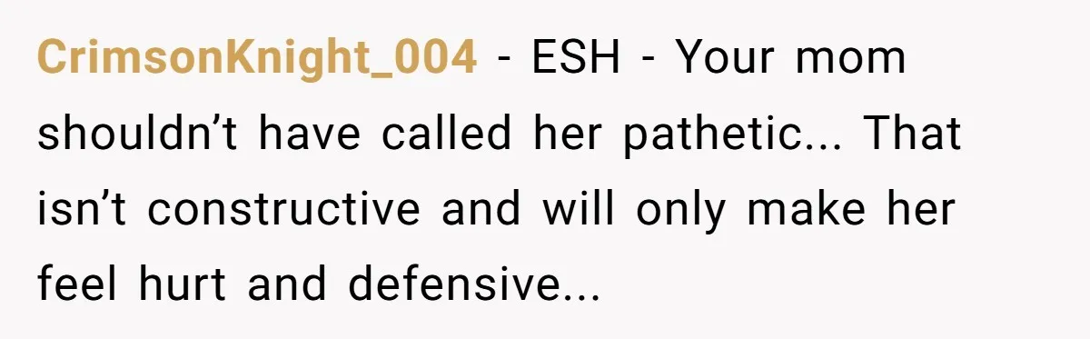 CrimsonKnight_004 − ESH - Your mom shouldn’t have called her pathetic... That isn’t constructive and will only make her feel hurt and defensive...