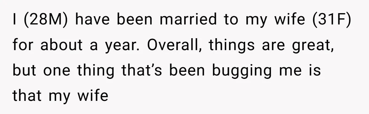 I (28M) have been married to my wife (31F) for about a year. Overall, things are great, but one thing that’s been bugging me is that my wife