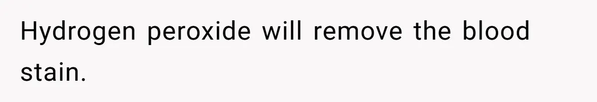 Hydrogen peroxide will remove the blood stain.