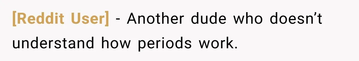 [Reddit User] − Another dude who doesn’t understand how periods work.